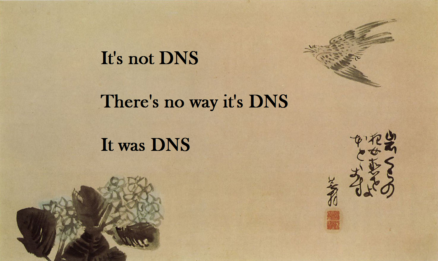 A picture of a haiku written in black letters on a yellow-ish canva with ideograms in the bottom corner and ink drawings in the bottom left and top right corners. The text says "It's not DNS, there's no way it's DNS, it was DNS"